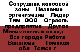 Сотрудник кассовой зоны › Название организации ­ Лидер Тим, ООО › Отрасль предприятия ­ Другое › Минимальный оклад ­ 1 - Все города Работа » Вакансии   . Томская обл.,Томск г.